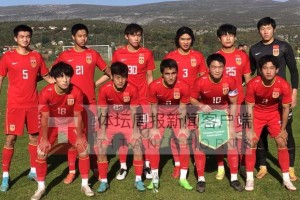 九游9GAME-U21国青克罗地亚拉练末战2比4输球 28日启程回国